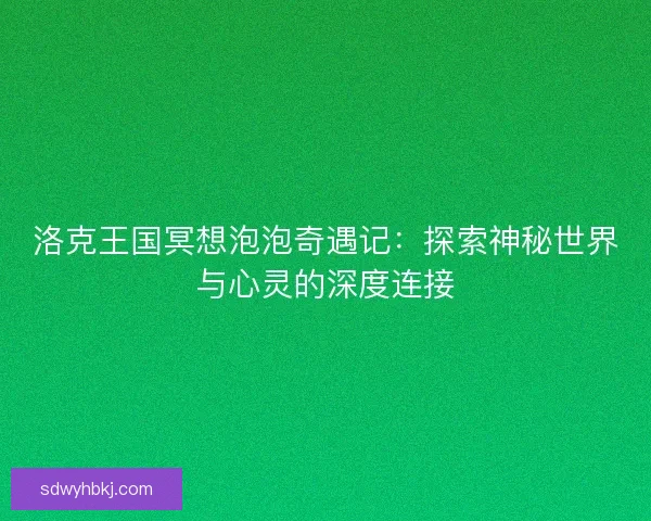 洛克王国冥想泡泡奇遇记：探索神秘世界与心灵的深度连接