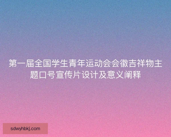 第一届全国学生青年运动会会徽吉祥物主题口号宣传片设计及意义阐释