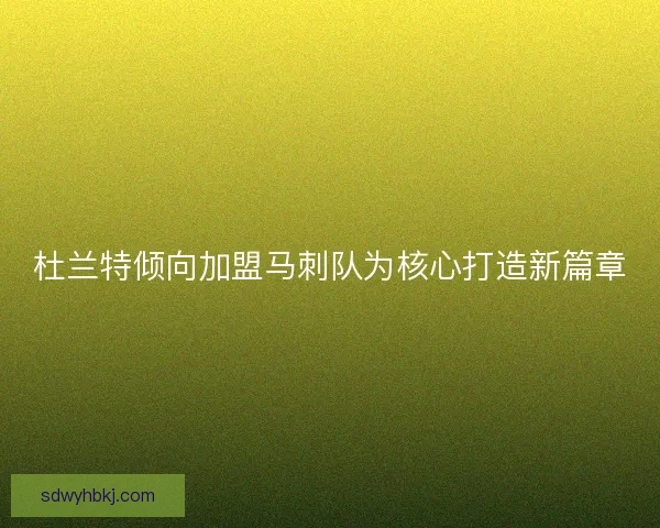 杜兰特倾向加盟马刺队为核心打造新篇章